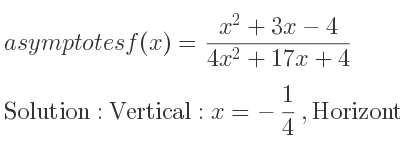 The asymptotes of f(x)=(x^2+3x-4)/(4x^2+17x+4) is Vertical: x=-1/4 ,Horizontal: y= 1/4